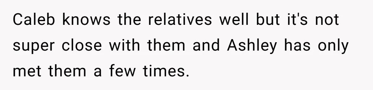 Caleb knows the relatives well but it's not super close with them and Ashley has only met them a few times.