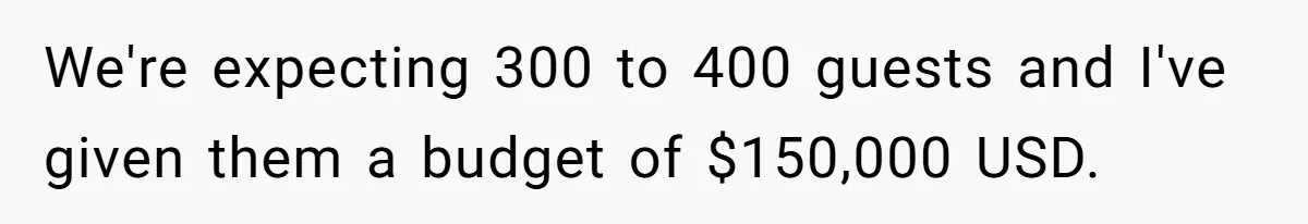 We're expecting 300 to 400 guests and I've given them a budget of $150,000 USD.