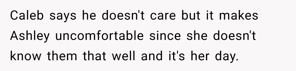 Caleb says he doesn't care but it makes Ashley uncomfortable since she doesn't know them that well and it's her day.