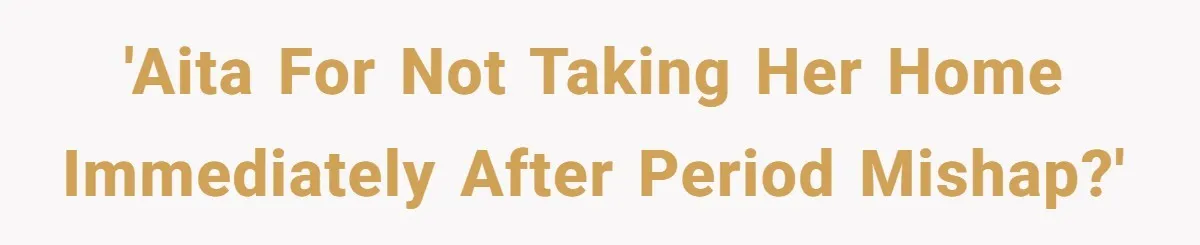 'AITA for not taking her home immediately after period mishap?'