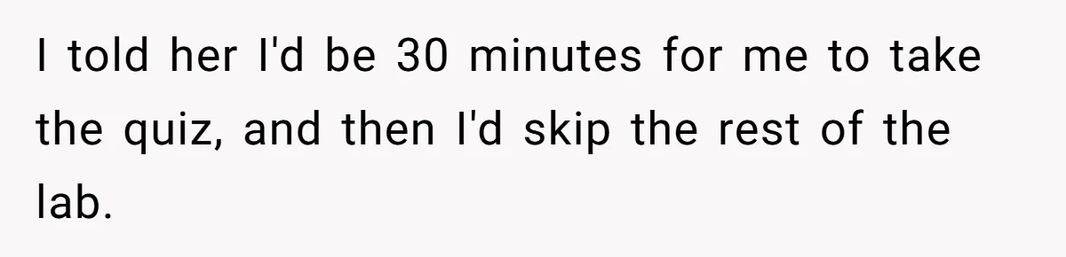 I told her I'd be 30 minutes for me to take the quiz, and then I'd skip the rest of the lab.