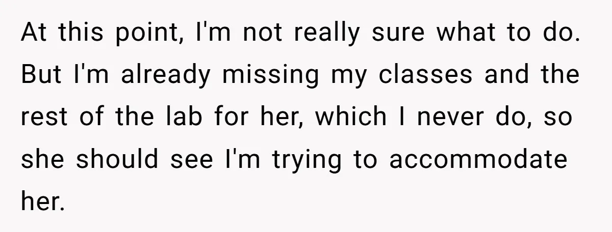 At this point, I'm not really sure what to do. But I'm already missing my classes and the rest of the lab for her, which I never do, so she...