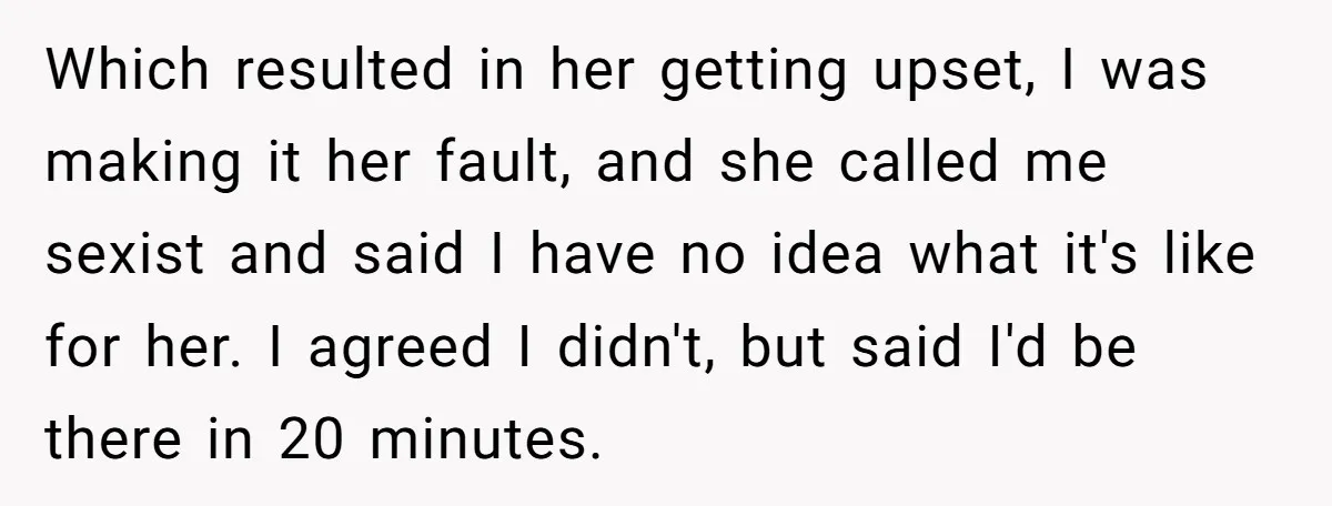 Which resulted in her getting upset, I was making it her fault, and she called me sexist and said I have no idea what it's like for her. I agreed...