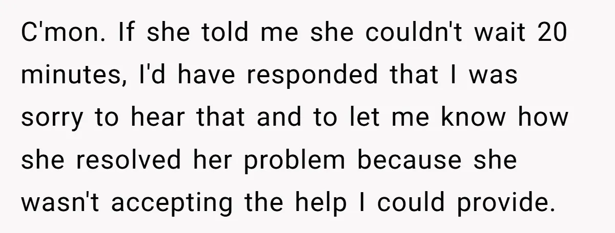 C'mon. If she told me she couldn't wait 20 minutes, I'd have responded that I was sorry to hear that and to let me know how she resolved her problem...