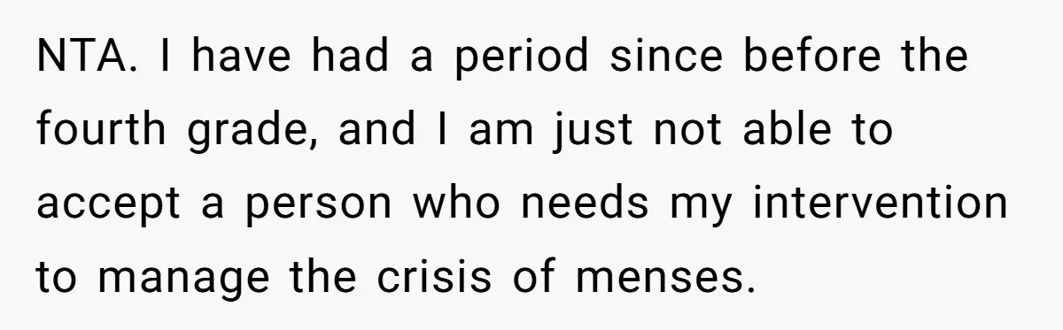 NTA. I have had a period since before the fourth grade, and I am just not able to accept a person who needs my intervention to manage the crisis of...