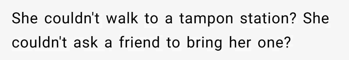She couldn't walk to a tampon station? She couldn't ask a friend to bring her one?
