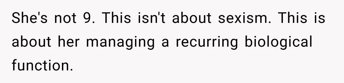 She's not 9. This isn't about sexism. This is about her managing a recurring biological function.