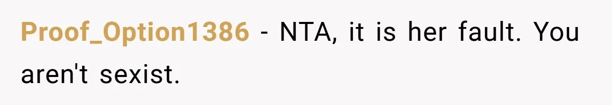 Proof_Option1386 − NTA, it is her fault. You aren't sexist.