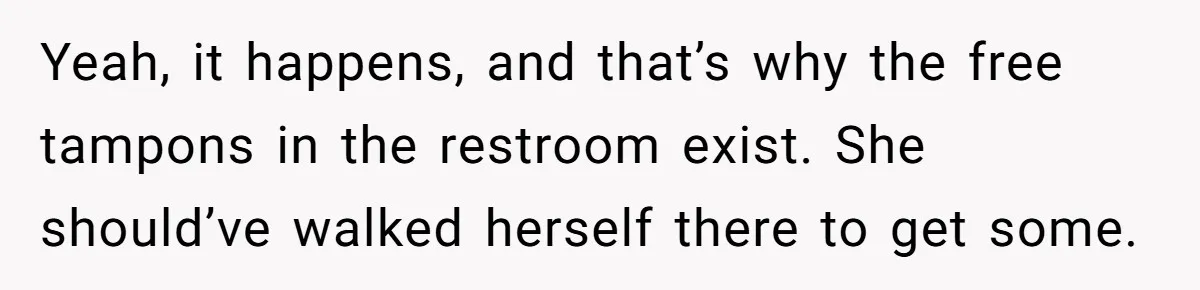 Yeah, it happens, and that’s why the free tampons in the restroom exist. She should’ve walked herself there to get some.