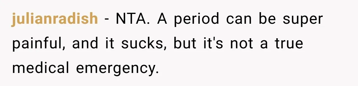 julianradish − NTA. A period can be super painful, and it sucks, but it's not a true medical emergency.