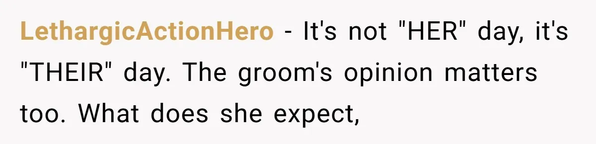 LethargicActionHero − It's not "HER" day, it's "THEIR" day. The groom's opinion matters too. What does she expect,