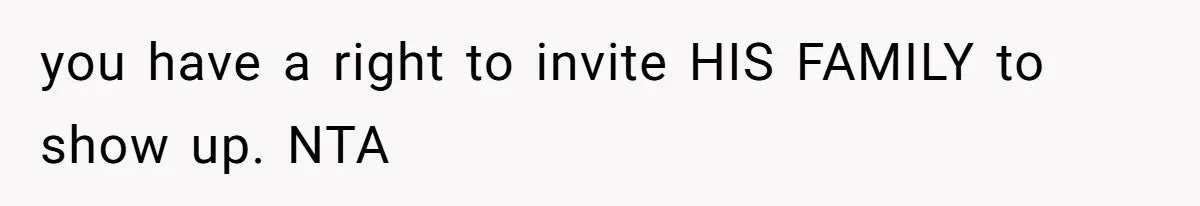 you have a right to invite HIS FAMILY to show up. NTA