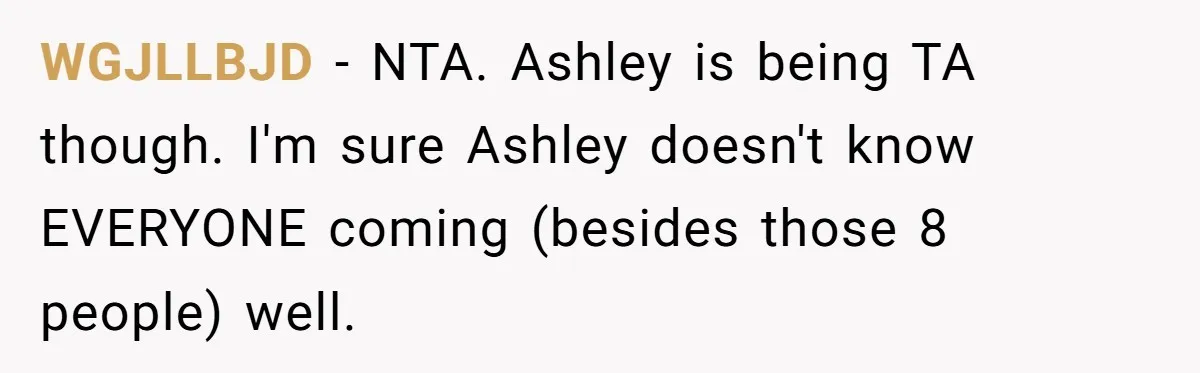 WGJLLBJD − NTA. Ashley is being TA though. I'm sure Ashley doesn't know EVERYONE coming (besides those 8 people) well.