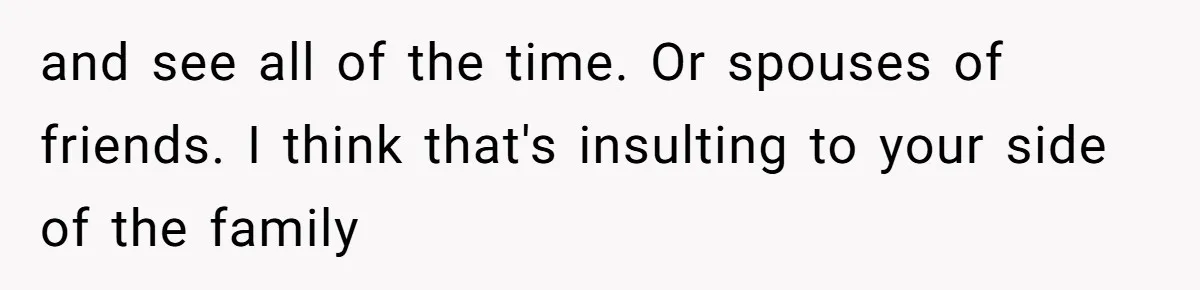 and see all of the time. Or spouses of friends. I think that's insulting to your side of the family