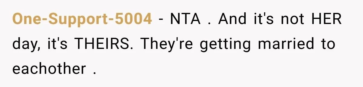 One-Support-5004 − NTA . And it's not HER day, it's THEIRS. They're getting married to eachother .