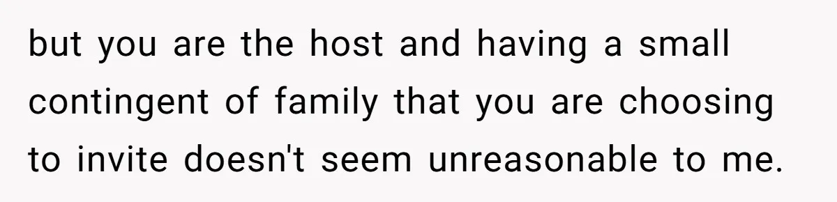 but you are the host and having a small contingent of family that you are choosing to invite doesn't seem unreasonable to me.