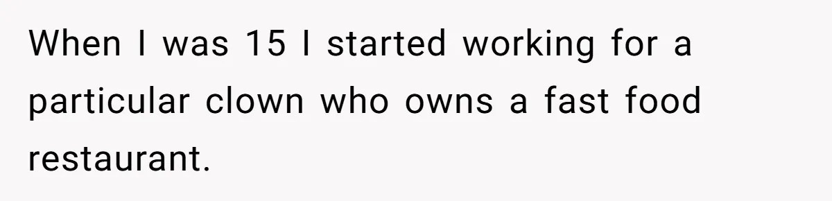 When I was 15 I started working for a particular clown who owns a fast food restaurant.