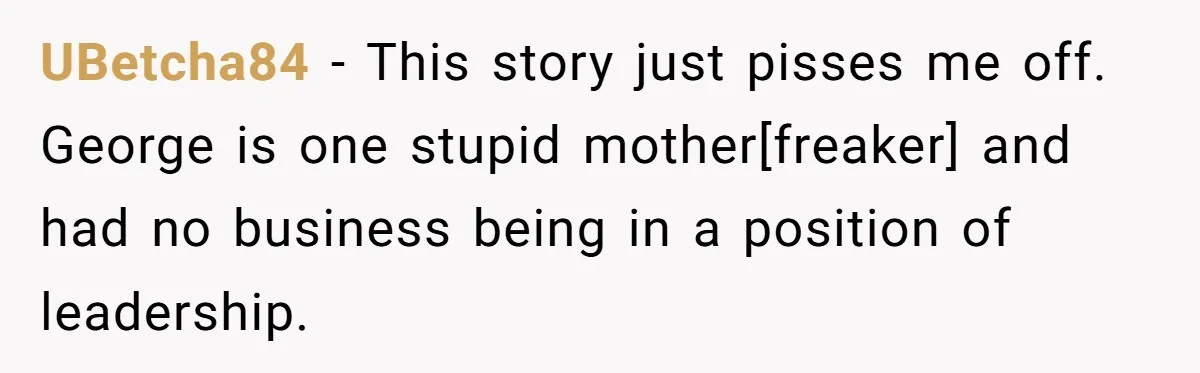 UBetcha84 - This story just pisses me off. George is one stupid mother[freaker] and had no business being in a position of leadership.