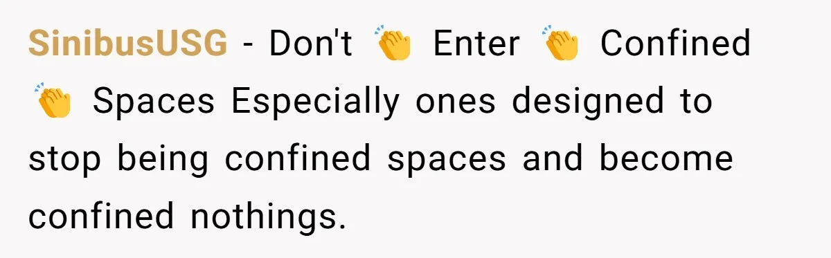 SinibusUSG - Don't 👏 Enter 👏 Confined 👏 Spaces Especially ones designed to stop being confined spaces and become confined nothings.