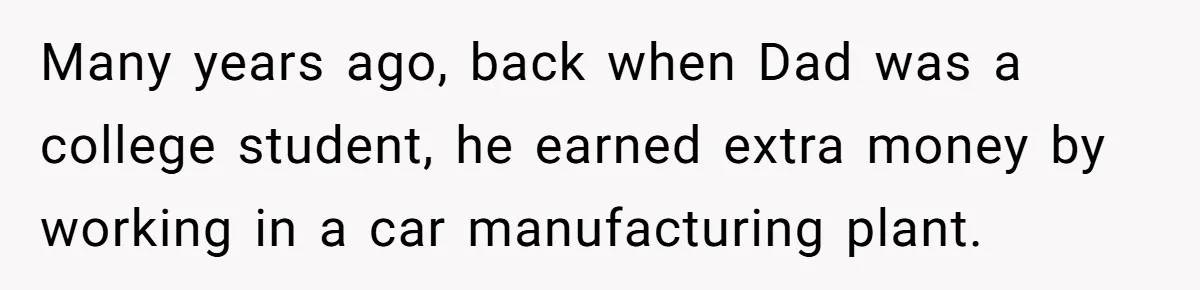 Many years ago, back when Dad was a college student, he earned extra money by working in a car manufacturing plant.