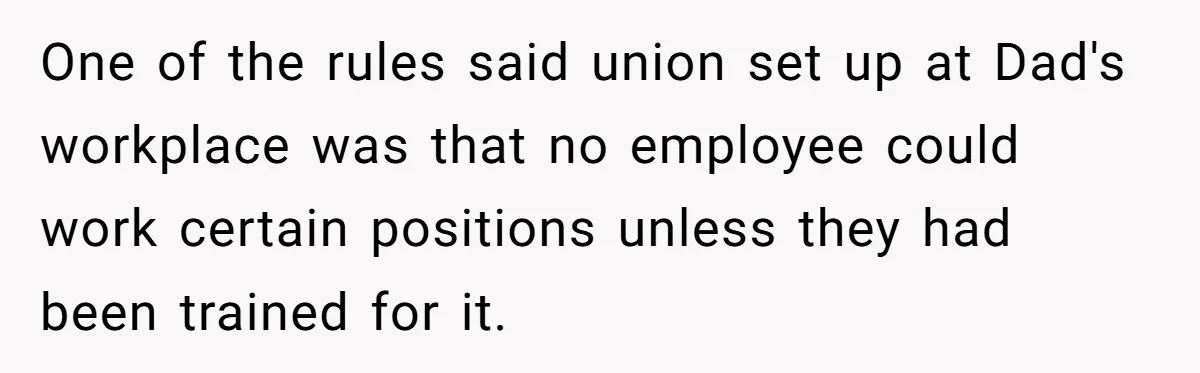 One of the rules said union set up at Dad's workplace was that no employee could work certain positions unless they had been trained for it.