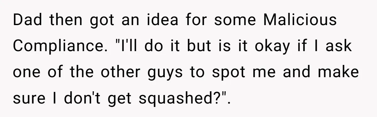 Dad then got an idea for some Malicious Compliance. "I'll do it but is it okay if I ask one of the other guys to spot me and make sure...