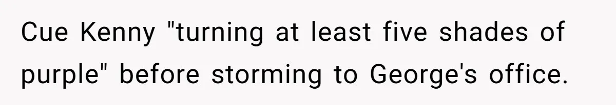Cue Kenny "turning at least five shades of purple" before storming to George's office.