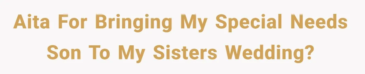 AITA for bringing my special needs son to my sisters wedding?