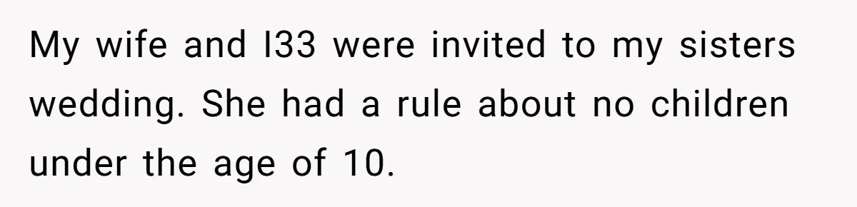 My wife and I33 were invited to my sisters wedding. She had a rule about no children under the age of 10.