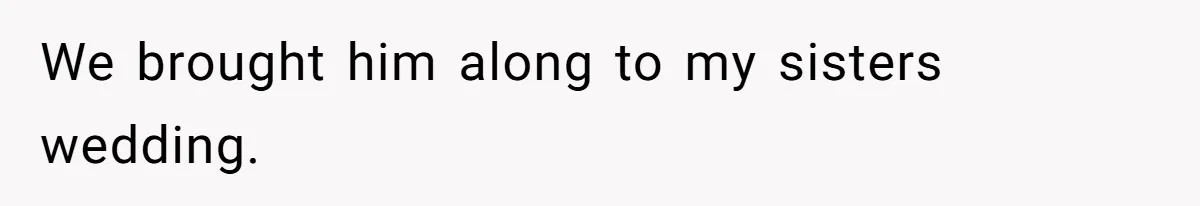 We brought him along to my sisters wedding.