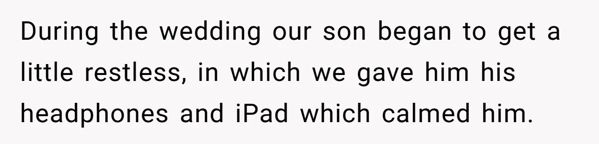 During the wedding our son began to get a little restless, in which we gave him his headphones and iPad which calmed him.