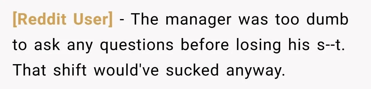 [Reddit User] - The manager was too dumb to ask any questions before losing his s--t. That shift would've sucked anyway.