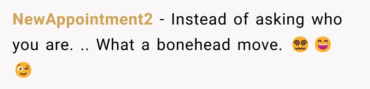 NewAppointment2 - Instead of asking who you are. .. What a bonehead move. 😵‍💫😄😉