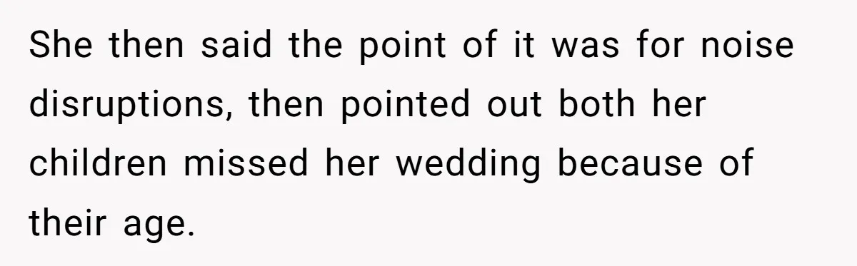 She then said the point of it was for noise disruptions, then pointed out both her children missed her wedding because of their age.