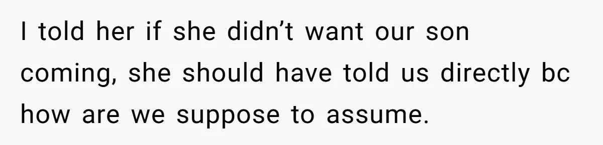 I told her if she didn’t want our son coming, she should have told us directly bc how are we suppose to assume.