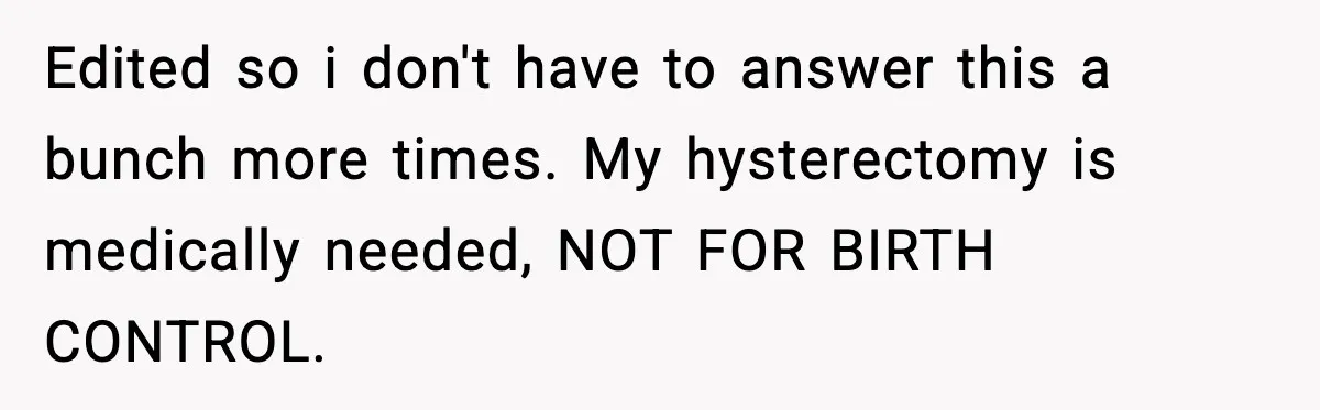 Edited so i don't have to answer this a bunch more times. My hysterectomy is medically needed, NOT FOR BIRTH CONTROL.