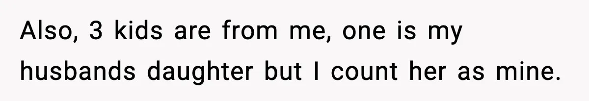Also, 3 kids are from me, one is my husbands daughter but I count her as mine.