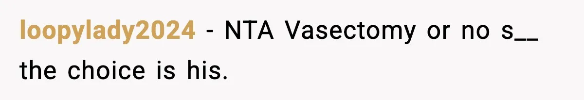 loopylady2024 − NTA Vasectomy or no s__ the choice is his.