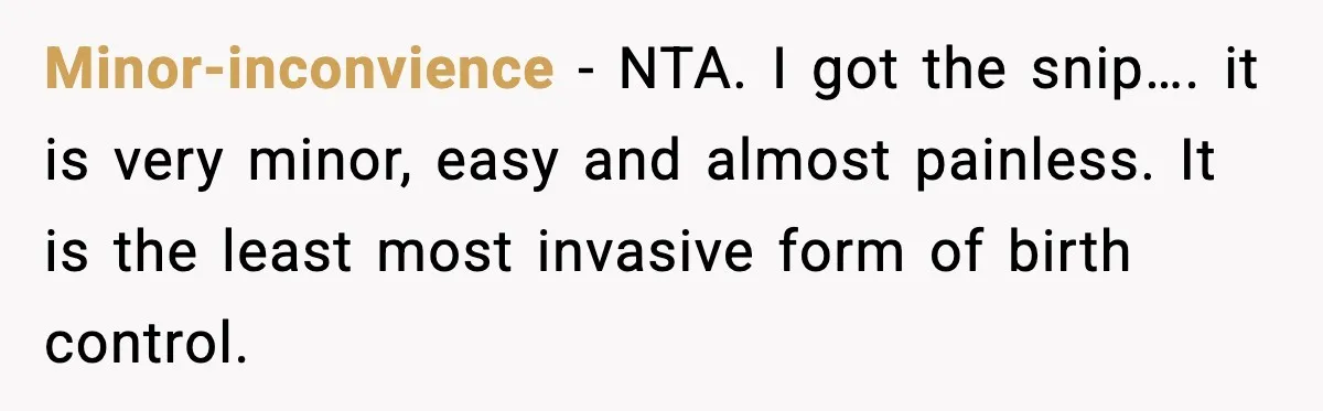 Minor-inconvience − NTA. I got the snip…. it is very minor, easy and almost painless. It is the least most invasive form of birth control.