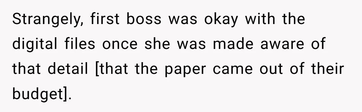 Strangely, first boss was okay with the digital files once she was made aware of that detail [that the paper came out of their budget].