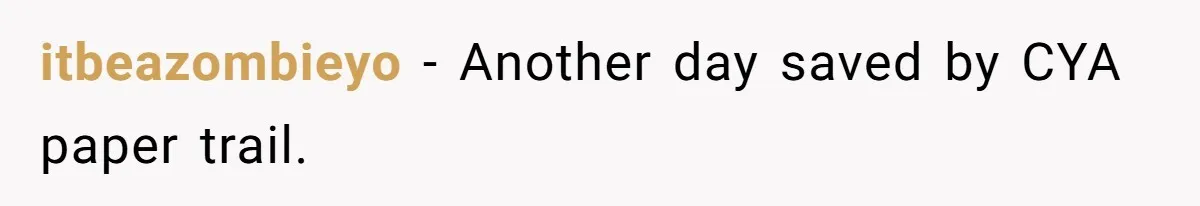 itbeazombieyo - Another day saved by CYA paper trail.