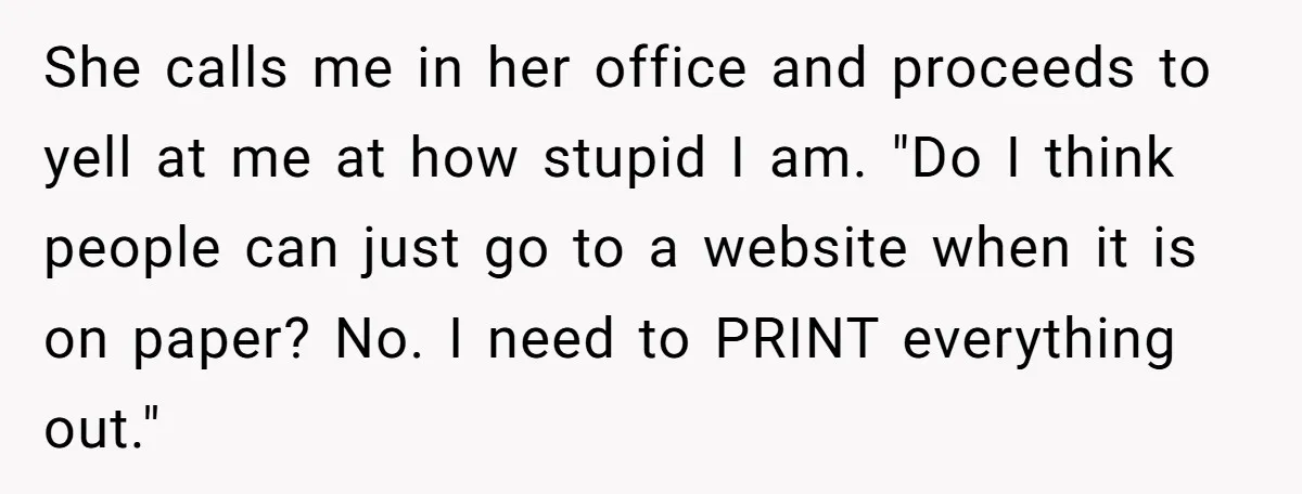 She calls me in her office and proceeds to yell at me at how stupid I am. "Do I think people can just go to a website when it is...