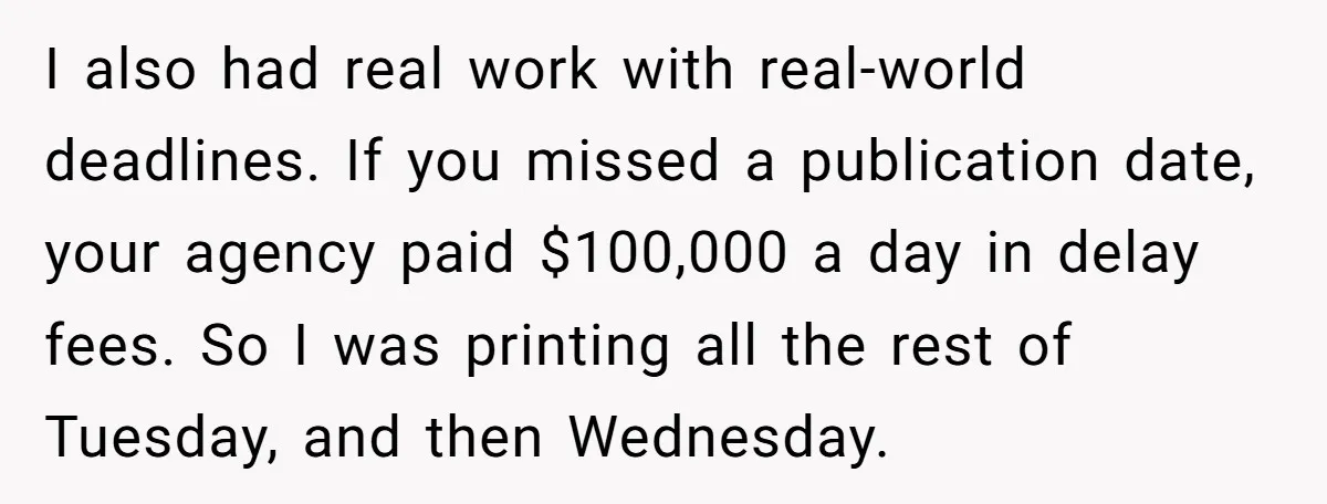 I also had real work with real-world deadlines. If you missed a publication date, your agency paid $100,000 a day in delay fees. So I was printing all the rest...