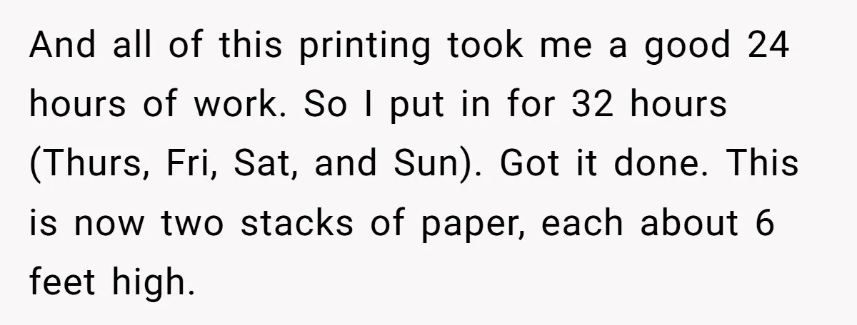 And all of this printing took me a good 24 hours of work. So I put in for 32 hours (Thurs, Fri, Sat, and Sun). Got it done. This is...