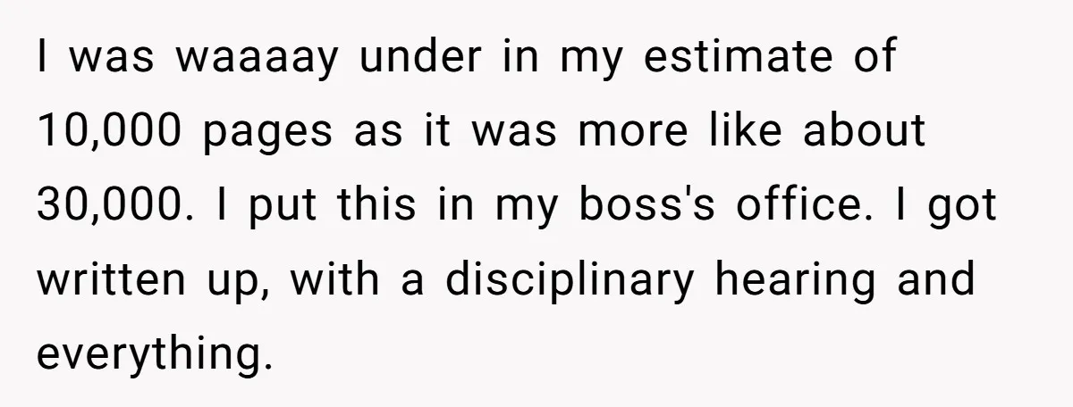 I was waaaay under in my estimate of 10,000 pages as it was more like about 30,000. I put this in my boss's office. I got written up, with a...
