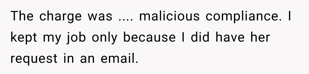 The charge was .... malicious compliance. I kept my job only because I did have her request in an email.