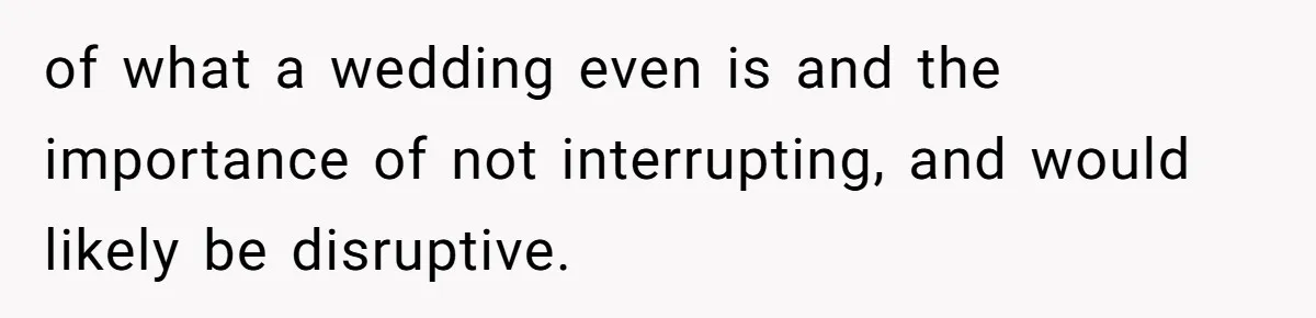 of what a wedding even is and the importance of not interrupting, and would likely be disruptive.