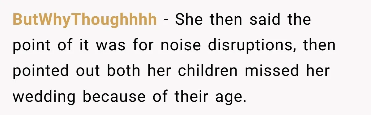 ButWhyThoughhhh − She then said the point of it was for noise disruptions, then pointed out both her children missed her wedding because of their age.