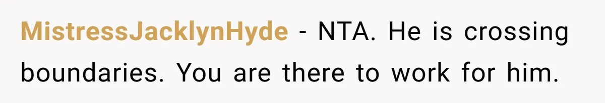 MistressJacklynHyde − NTA. He is crossing boundaries. You are there to work for him.