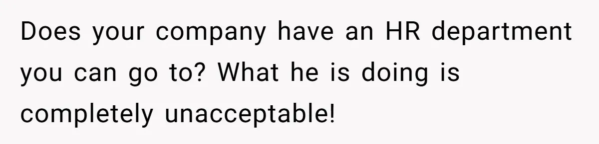 Does your company have an HR department you can go to? What he is doing is completely unacceptable!